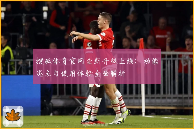 搜狐体育官网全新升级上线：功能亮点与使用体验全面解析