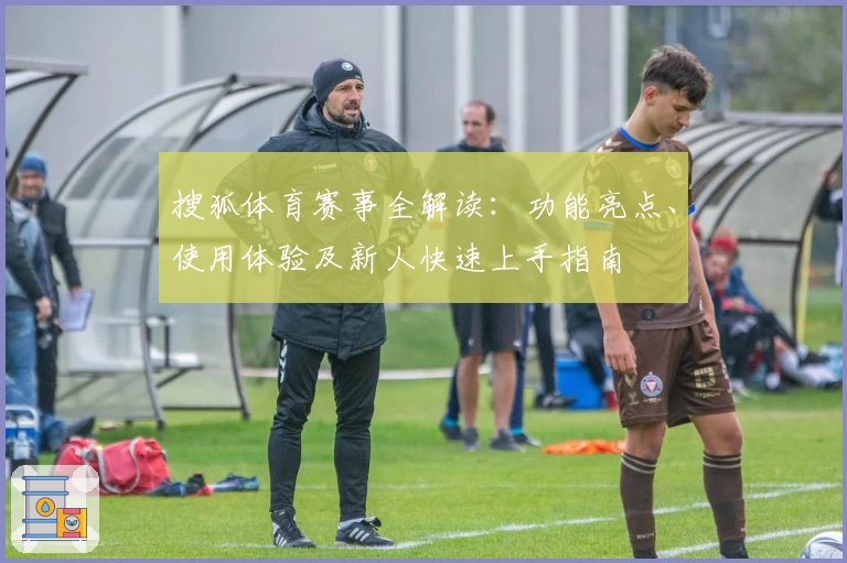 搜狐体育赛事全解读：功能亮点、使用体验及新人快速上手指南