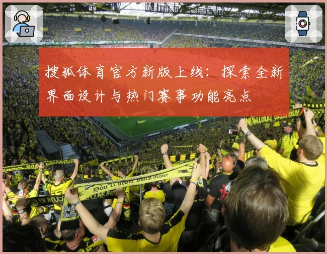 搜狐体育官方新版上线：探索全新界面设计与热门赛事功能亮点