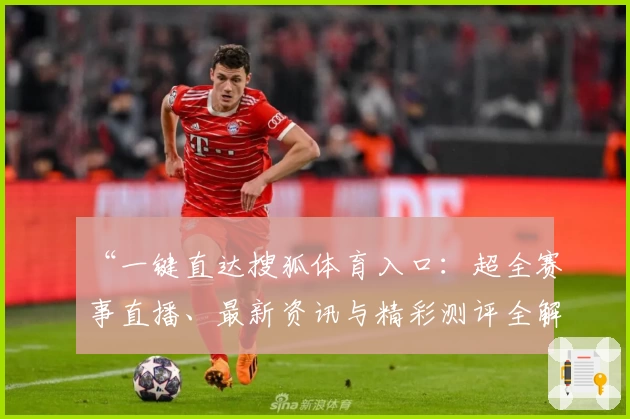 “一键直达搜狐体育入口：超全赛事直播、最新资讯与精彩测评全解析”