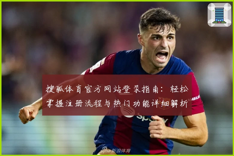搜狐体育官方网站登录指南：轻松掌握注册流程与热门功能详细解析