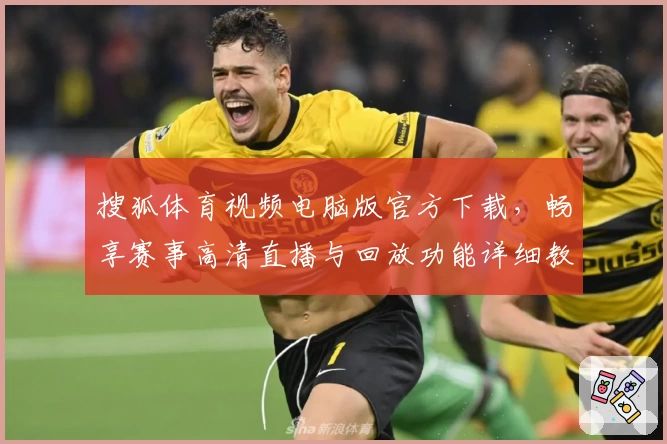 搜狐体育视频电脑版官方下载，畅享赛事高清直播与回放功能详细教程