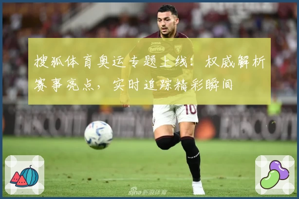 搜狐体育奥运专题上线：权威解析赛事亮点，实时追踪精彩瞬间