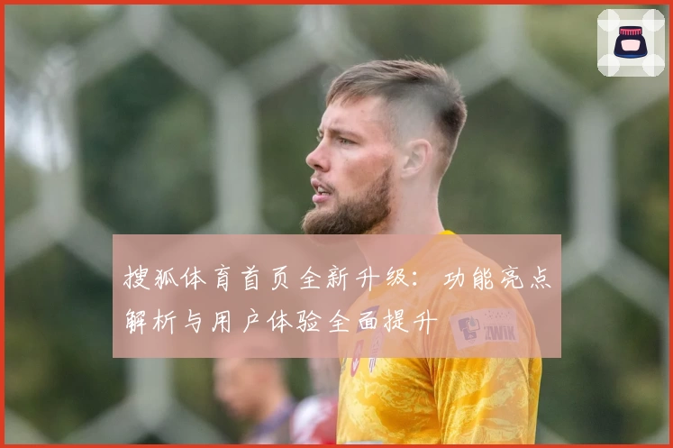 搜狐体育首页全新升级：功能亮点解析与用户体验全面提升