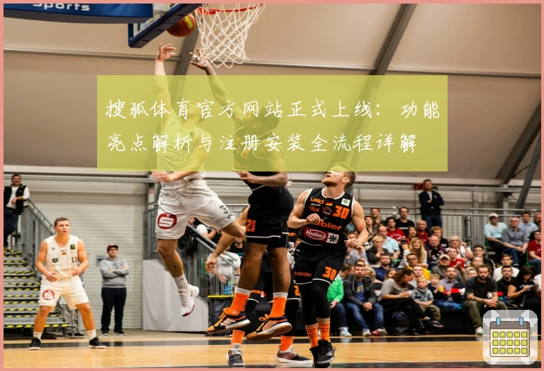 搜狐体育官方网站正式上线：功能亮点解析与注册安装全流程详解