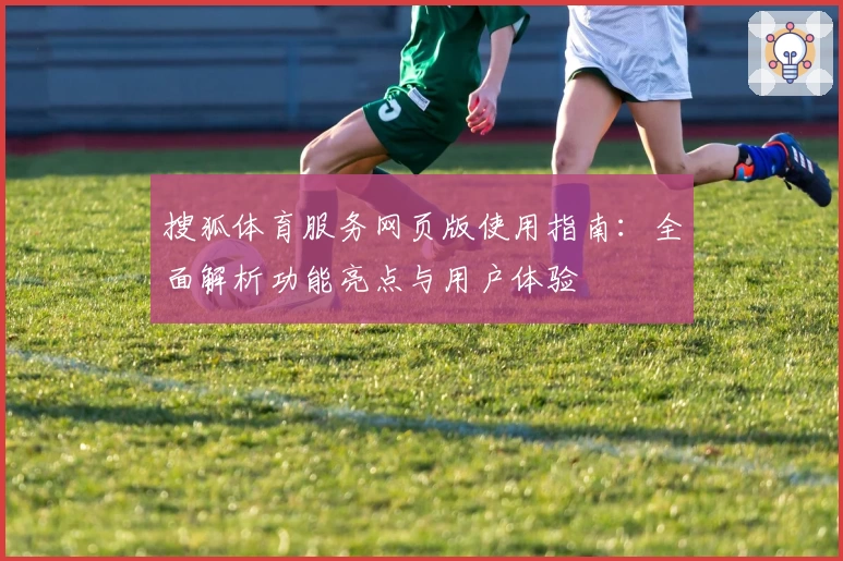 搜狐体育服务网页版使用指南：全面解析功能亮点与用户体验