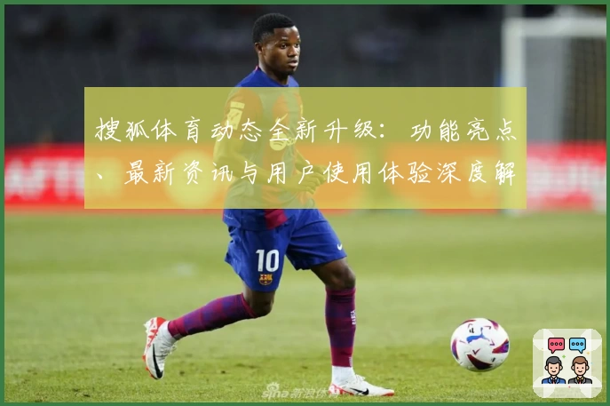 搜狐体育动态全新升级：功能亮点、最新资讯与用户使用体验深度解析