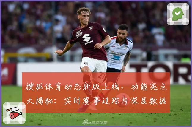 搜狐体育动态新版上线，功能亮点大揭秘：实时赛事追踪与深度数据分析再升级