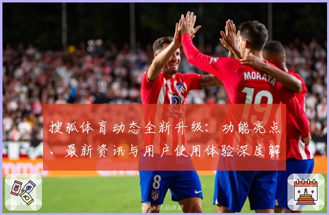 搜狐体育动态全新升级：功能亮点、最新资讯与用户使用体验深度解析
