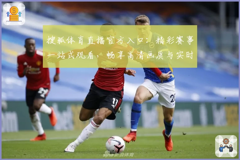 搜狐体育直播官方入口：精彩赛事一站式观看，畅享高清画质与实时互动