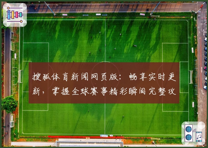 搜狐体育新闻网页版：畅享实时更新，掌握全球赛事精彩瞬间完整攻略