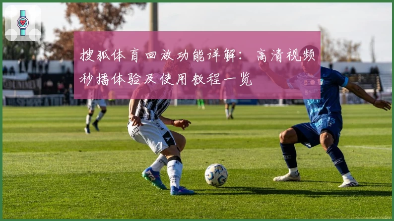 搜狐体育回放功能详解：高清视频秒播体验及使用教程一览