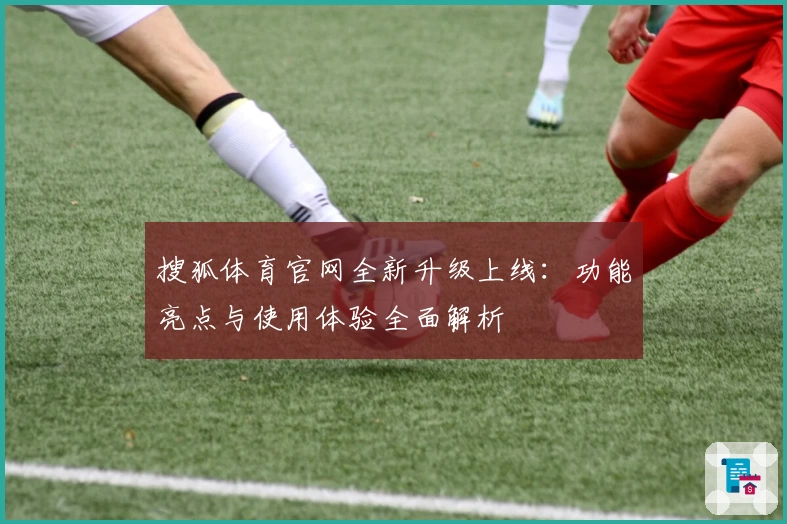 搜狐体育官网全新升级上线：功能亮点与使用体验全面解析