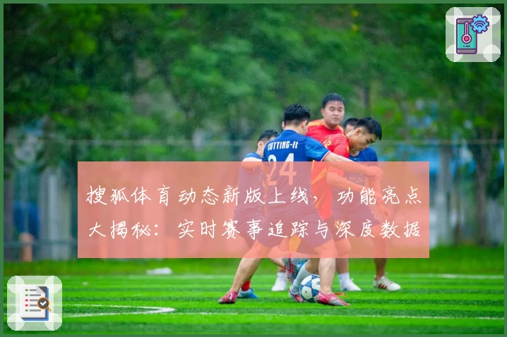 搜狐体育动态新版上线，功能亮点大揭秘：实时赛事追踪与深度数据分析再升级