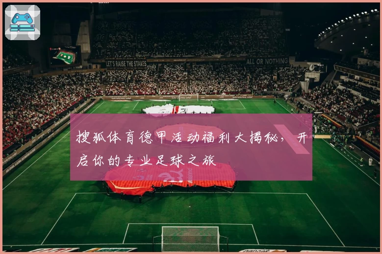 搜狐体育德甲活动福利大揭秘，开启你的专业足球之旅