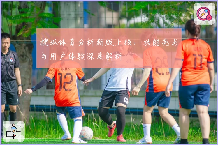 搜狐体育分析新版上线，功能亮点与用户体验深度解析