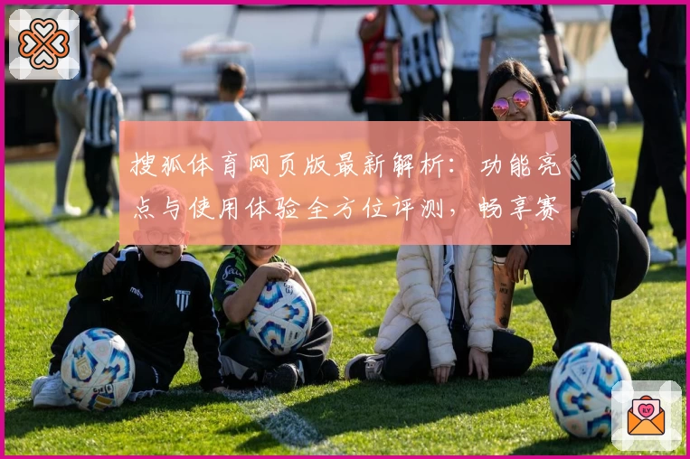 搜狐体育网页版最新解析:功能亮点与使用体验全方位评测,畅享赛事资讯新体验