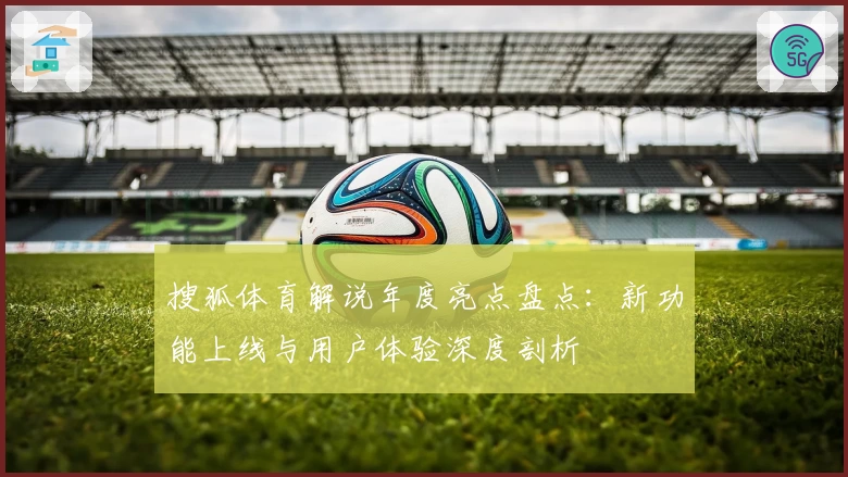 搜狐体育解说年度亮点盘点：新功能上线与用户体验深度剖析