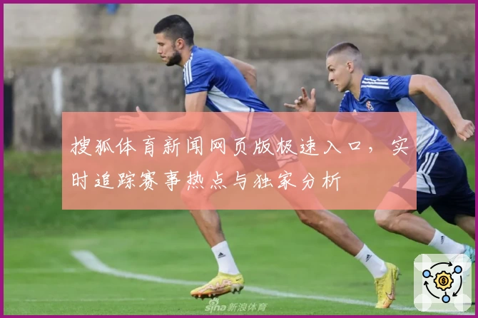 搜狐体育新闻网页版极速入口,实时追踪赛事热点与独家分析