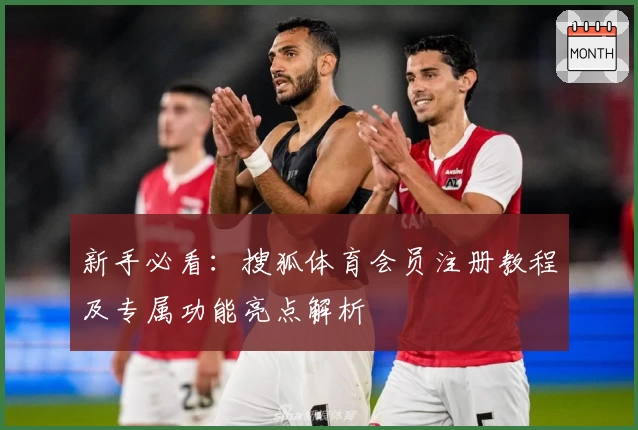 新手必看：搜狐体育会员注册教程及专属功能亮点解析