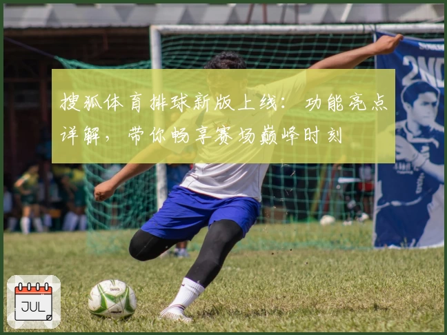 搜狐体育排球新版上线：功能亮点详解，带你畅享赛场巅峰时刻