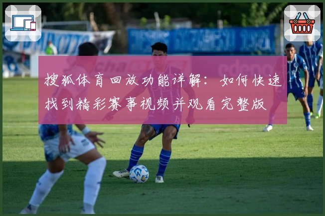 搜狐体育回放功能详解：如何快速找到精彩赛事视频并观看完整版