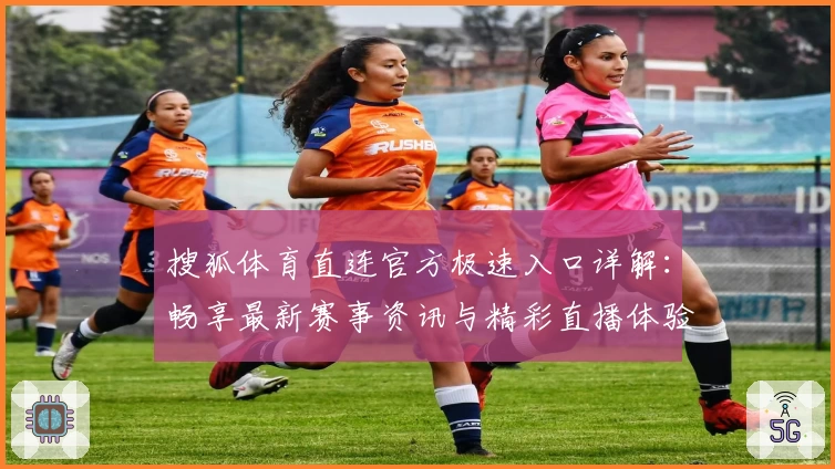 搜狐体育直连官方极速入口详解：畅享最新赛事资讯与精彩直播体验