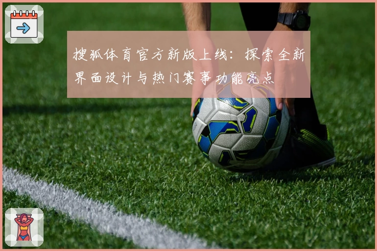 搜狐体育官方新版上线：探索全新界面设计与热门赛事功能亮点