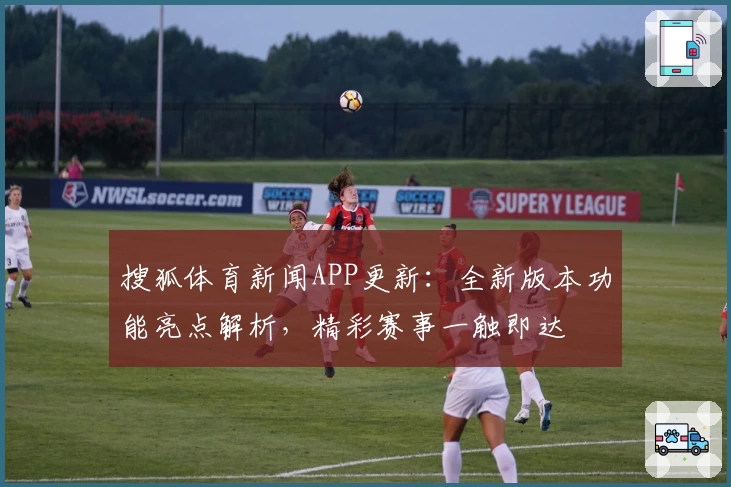 搜狐体育新闻APP更新：全新版本功能亮点解析，精彩赛事一触即达