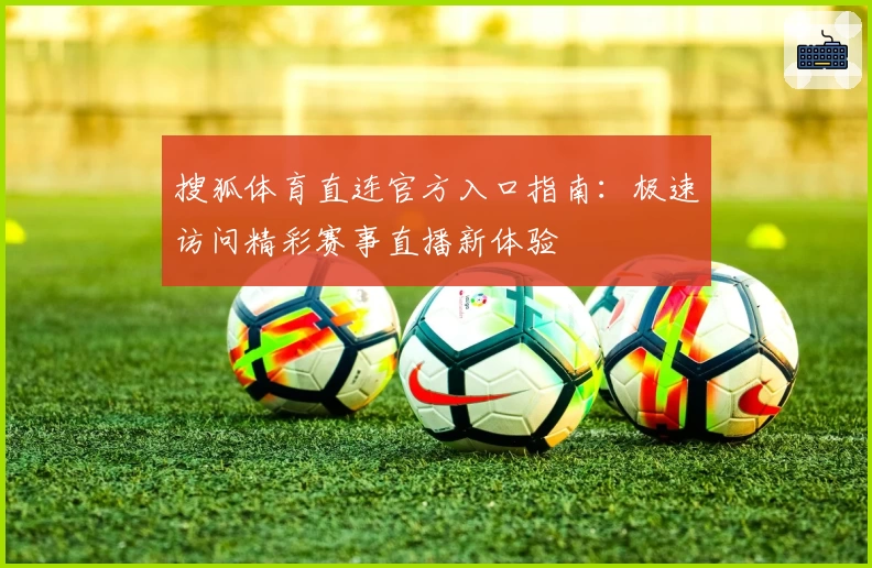 搜狐体育直连官方入口指南：极速访问精彩赛事直播新体验