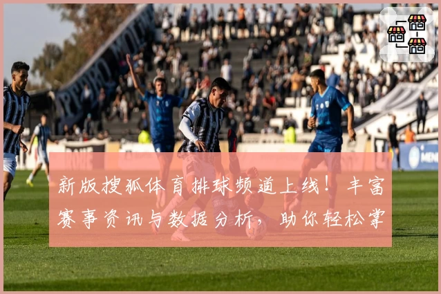 新版搜狐体育排球频道上线！丰富赛事资讯与数据分析，助你轻松掌握排球动态