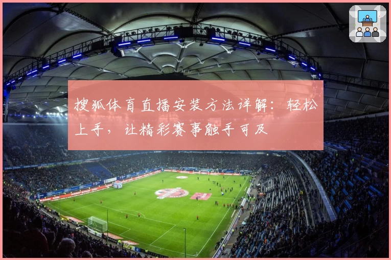 搜狐体育直播安装方法详解：轻松上手，让精彩赛事触手可及