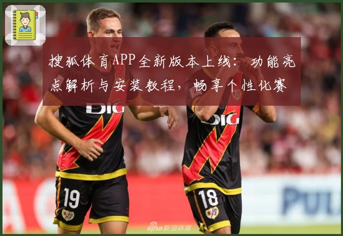 搜狐体育APP全新版本上线：功能亮点解析与安装教程，畅享个性化赛事服务
