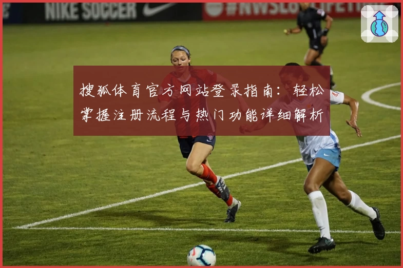 搜狐体育官方网站登录指南：轻松掌握注册流程与热门功能详细解析