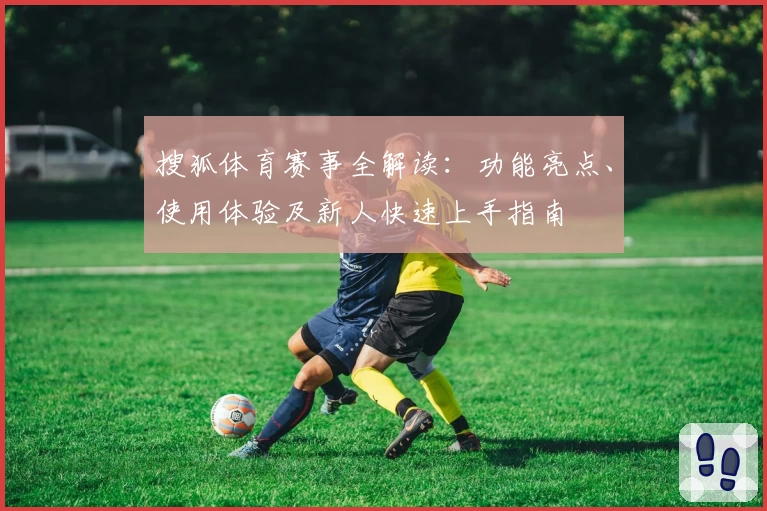 搜狐体育赛事全解读：功能亮点、使用体验及新人快速上手指南