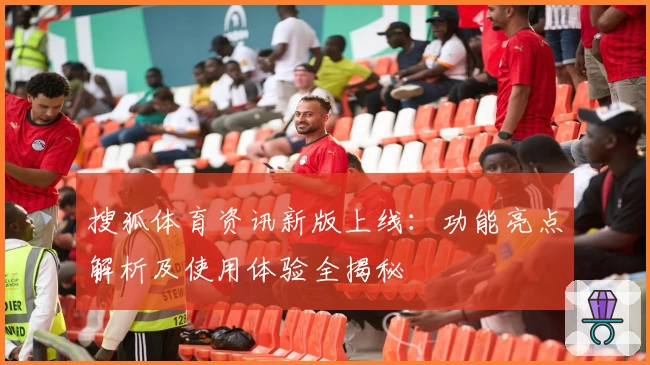 搜狐体育资讯新版上线：功能亮点解析及使用体验全揭秘