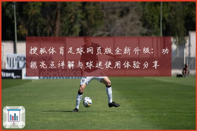 搜狐体育足球网页版全新升级：功能亮点详解与球迷使用体验分享