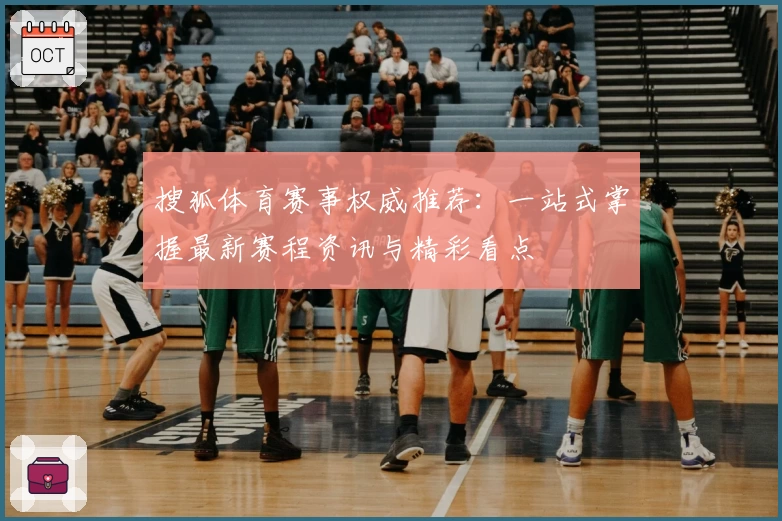 搜狐体育赛事权威推荐：一站式掌握最新赛程资讯与精彩看点