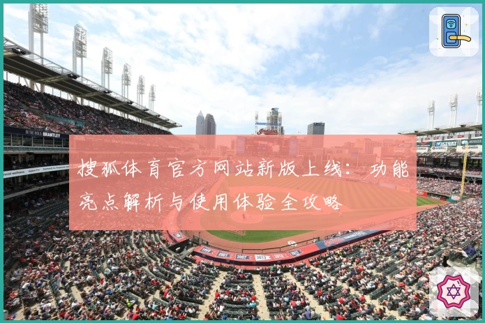 搜狐体育官方网站新版上线：功能亮点解析与使用体验全攻略