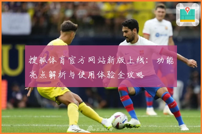 搜狐体育官方网站新版上线：功能亮点解析与使用体验全攻略