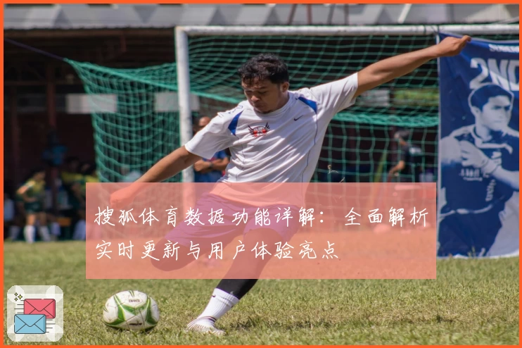 搜狐体育数据功能详解：全面解析实时更新与用户体验亮点
